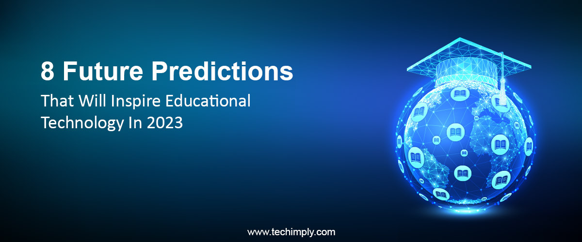 8 Future Predictions That Will Inspire Educational Technology In 2023